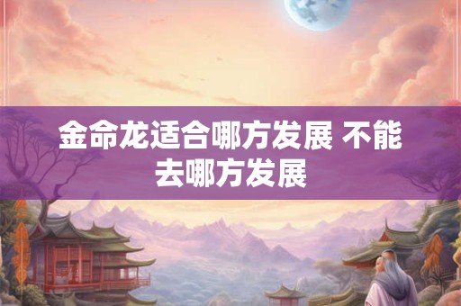 金命龙适合哪方发展 不能去哪方发展