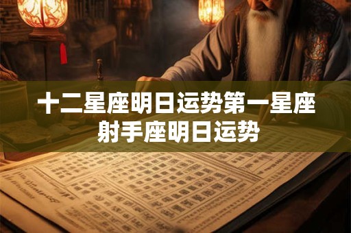 十二星座明日运势第一星座 射手座明日运势