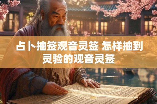占卜抽签观音灵签 怎样抽到灵验的观音灵签