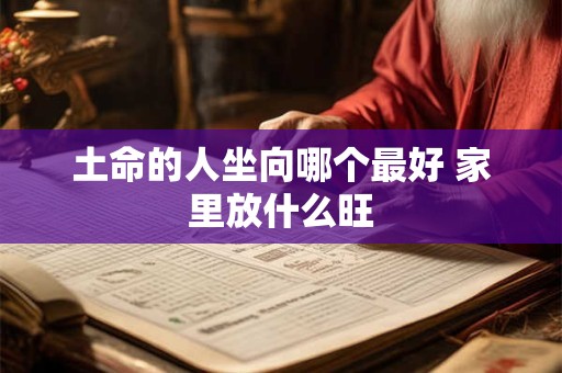 土命的人坐向哪个最好 家里放什么旺