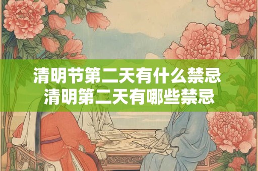 清明节第二天有什么禁忌 清明第二天有哪些禁忌