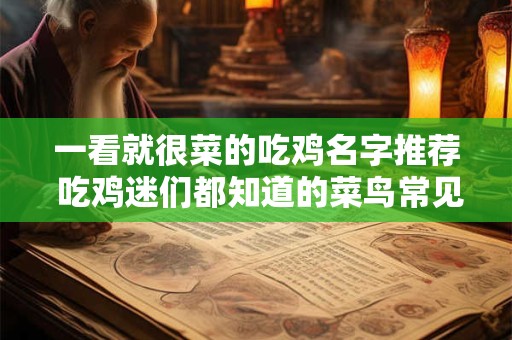 一看就很菜的吃鸡名字推荐 吃鸡迷们都知道的菜鸟常见名字