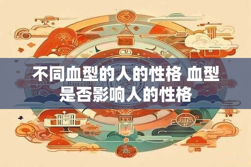 不同血型的人的性格 血型是否影响人的性格