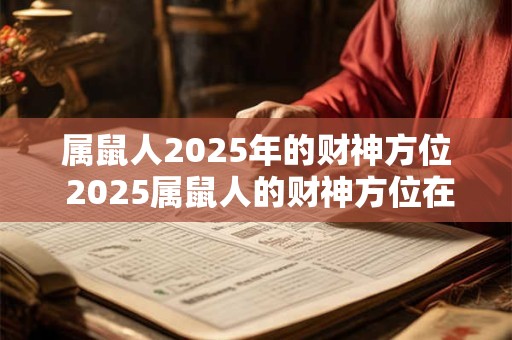 属鼠人2025年的财神方位 2025属鼠人的财神方位在哪