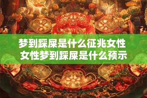 梦到踩屎是什么征兆女性 女性梦到踩屎是什么预示