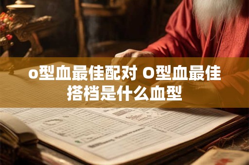 o型血最佳配对 O型血最佳搭档是什么血型