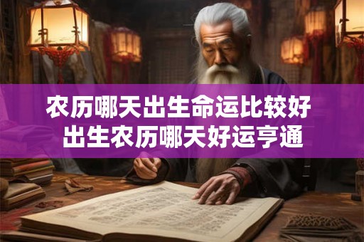 农历哪天出生命运比较好 出生农历哪天好运亨通