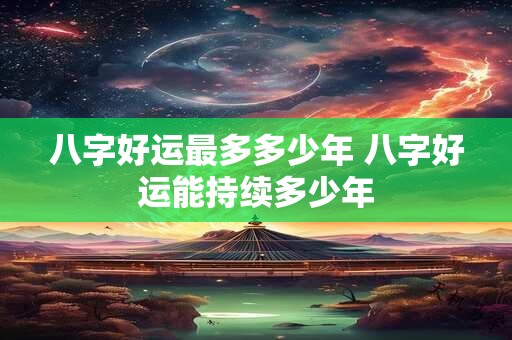 八字好运最多多少年 八字好运能持续多少年