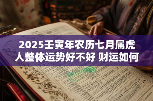 2025壬寅年农历七月属虎人整体运势好不好 财运如何