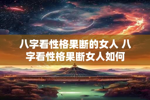 八字看性格果断的女人 八字看性格果断女人如何