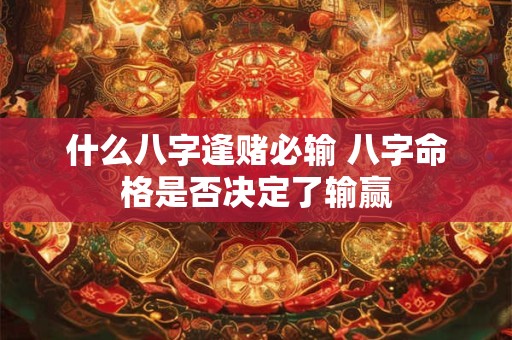 什么八字逢赌必输 八字命格是否决定了输赢