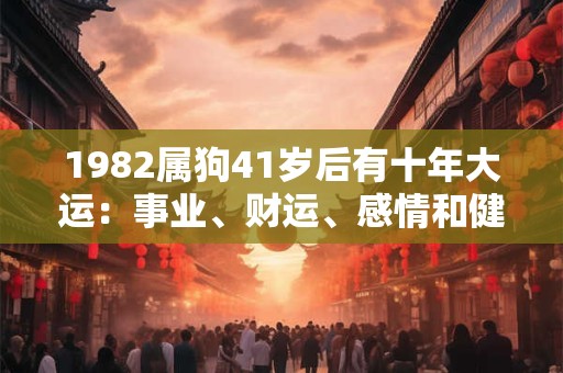 1982属狗41岁后有十年大运:事业、财运、感情和健康你需了解 1982属狗41岁后有十年大运:事业、财运、感情和健康你需了解