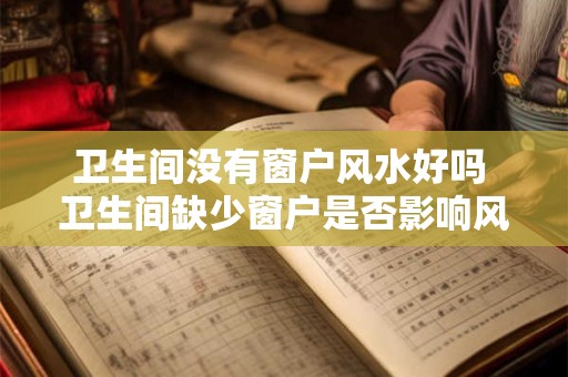 卫生间没有窗户风水好吗 卫生间缺少窗户是否影响风水