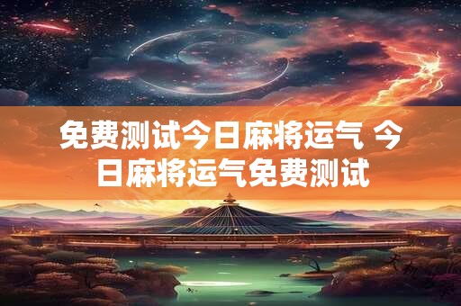 免费测试今日麻将运气 今日麻将运气免费测试