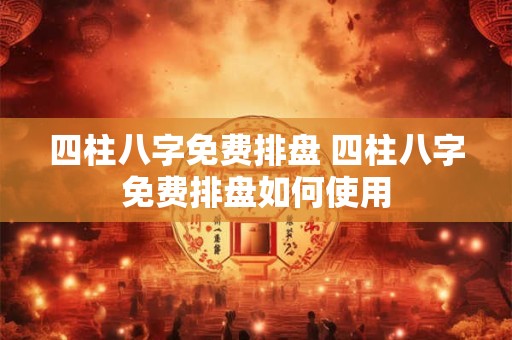 四柱八字免费排盘 四柱八字免费排盘如何使用