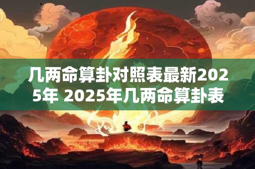 几两命算卦对照表最新2025年 2025年几两命算卦表