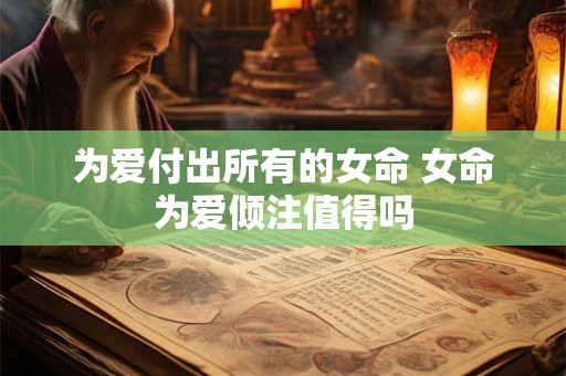 为爱付出所有的女命 女命为爱倾注值得吗