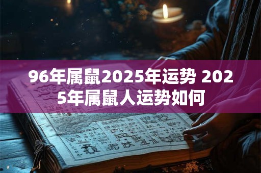 96年属鼠2025年运势 2025年属鼠人运势如何