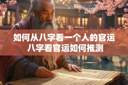 如何从八字看一个人的官运 八字看官运如何推测