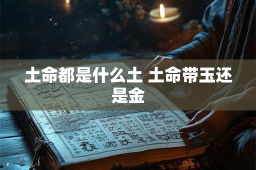 土命都是什么土 土命带玉还是金