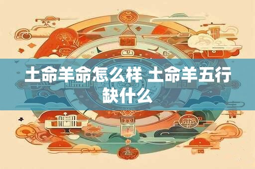 土命羊命怎么样 土命羊五行缺什么