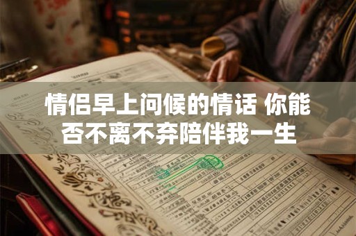 情侣早上问候的情话 你能否不离不弃陪伴我一生
