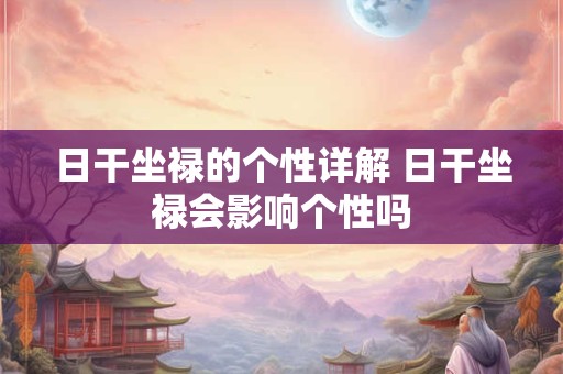 日干坐禄的个性详解 日干坐禄会影响个性吗