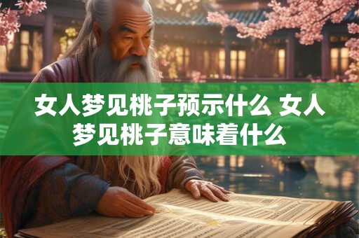女人梦见桃子预示什么 女人梦见桃子意味着什么