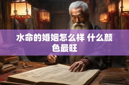 水命的婚姻怎么样 什么颜色最旺