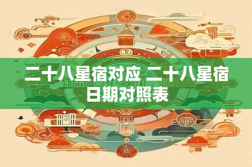 二十八星宿对应 二十八星宿日期对照表