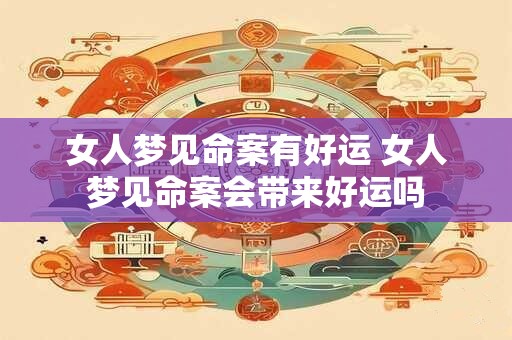 女人梦见命案有好运 女人梦见命案会带来好运吗