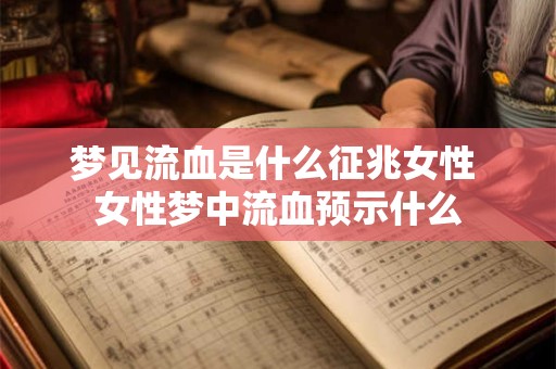 梦见流血是什么征兆女性 女性梦中流血预示什么