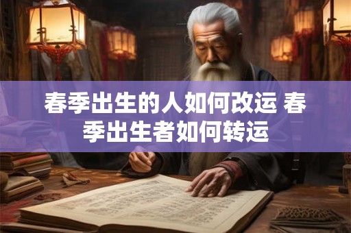 春季出生的人如何改运 春季出生者如何转运