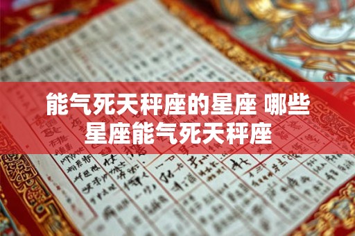 能气死天秤座的星座 哪些星座能气死天秤座