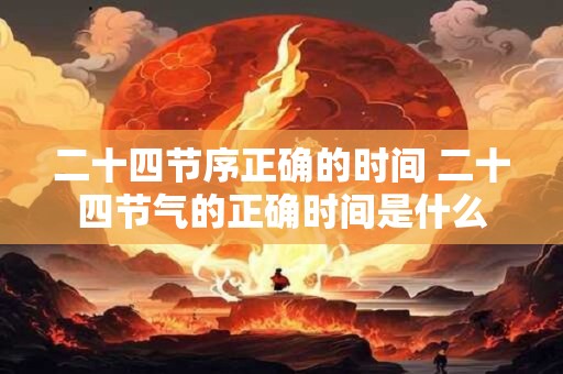 二十四节序正确的时间 二十四节气的正确时间是什么