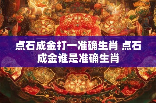 点石成金打一准确生肖 点石成金谁是准确生肖