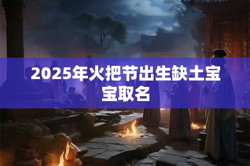 2025年火把节出生缺土宝宝取名