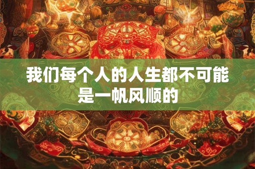 我们每个人的人生都不可能是一帆风顺的