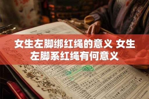 女生左脚绑红绳的意义 女生左脚系红绳有何意义