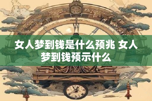 女人梦到钱是什么预兆 女人梦到钱预示什么