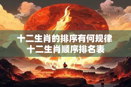 十二生肖的排序有何规律 十二生肖顺序排名表