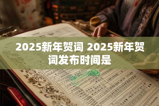 2025新年贺词 2025新年贺词发布时间是