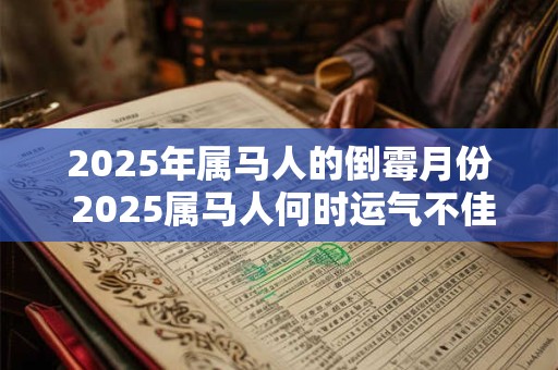 2025年属马人的倒霉月份 2025属马人何时运气不佳