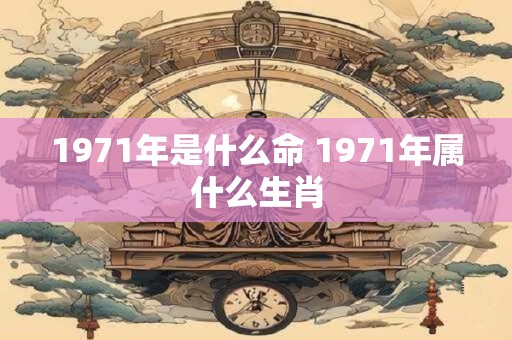 1971年是什么命 1971年属什么生肖