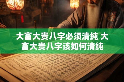 大富大贵八字必须清纯 大富大贵八字该如何清纯