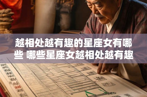 越相处越有趣的星座女有哪些 哪些星座女越相处越有趣