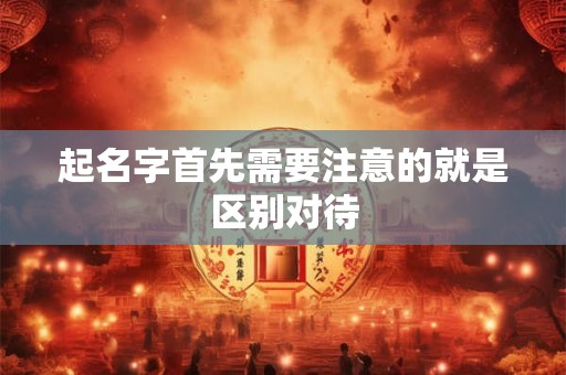 起名字首先需要注意的就是区别对待