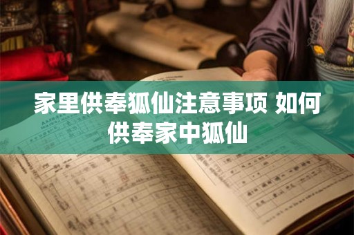 家里供奉狐仙注意事项 如何供奉家中狐仙