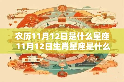 农历11月12日是什么星座 11月12日生肖星座是什么