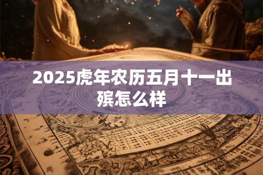 2025虎年农历五月十一出殡怎么样